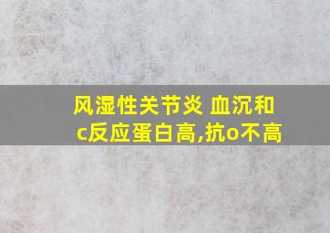 风湿性关节炎 血沉和c反应蛋白高,抗o不高